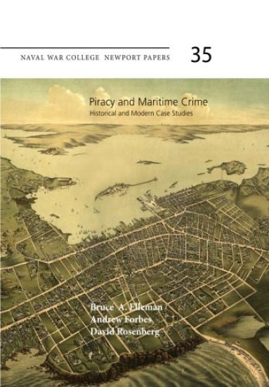 Piracy and Maritime Crime: Historical and Modern Case Studies: Naval War College Press Newport Papers, Number 35