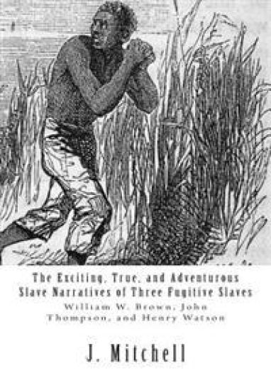 The Exciting, True, and Adventurous Slave Narratives of Three Fugitive Slaves: William W. Brown, John Thompson, and Henry Watson