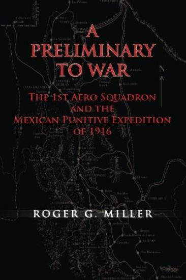A Preliminary to War: The 1st Aero Squadron and the Mexican Punitive Expedition of 1916