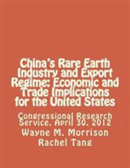 China's Rare Earth Industry and Export Regime: Economic and Trade Implications for the United States: Congressional Research Service, April 30, 2012