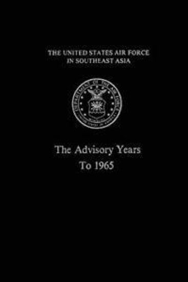 The United States Air Force in South East Asia: The Advisory Years to 1965