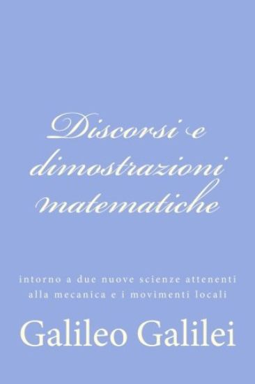 Discorsi e dimostrazioni matematiche: intorno a due nuove scienze attenenti alla mecanica e i movimenti locali