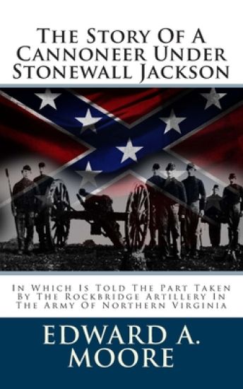 The Story Of A Cannoneer Under Stonewall Jackson: In Which Is Told The Part Taken By The Rockbridge Artillery In The Army Of Northern Virginia