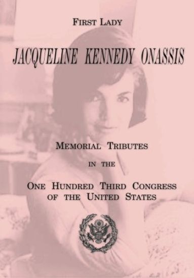 First Lady Jacqueline Kennedy Onassis: Memorial Tributes in the One Hundred Third Congress of the United States
