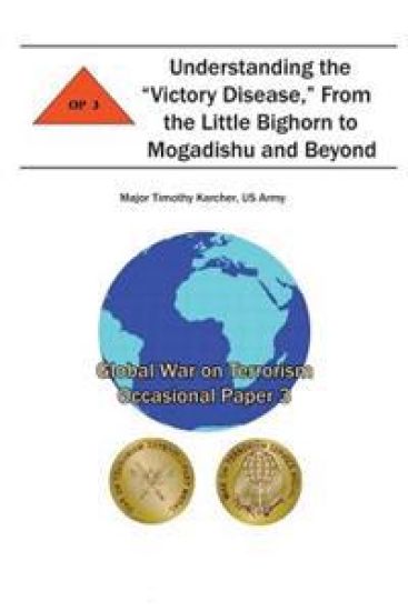 Understanding the "Victory Disease," From the Little Bighorn to Mogadishu and Beyond: Global War on Terrorism Occasional Paper 3
