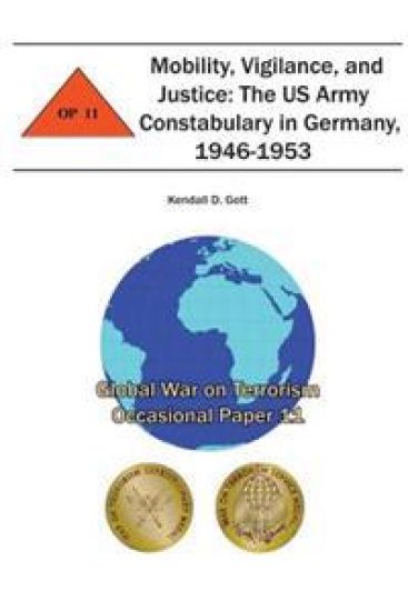 Mobility, Vigilance, and Justice: The US Army Constabulary in Germany, 1946-1953: Global War on Terrorism Occasional Paper 11