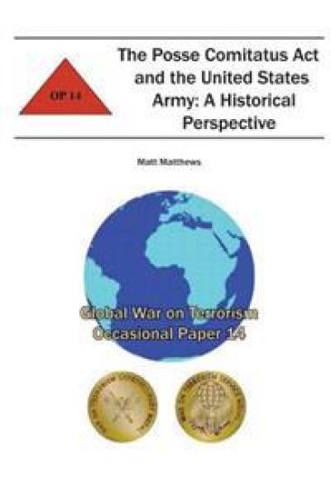 The Posse Comitatus Act and the United States Army: A Historical Perspective: Global War on Terrorism Occasional Paper 14