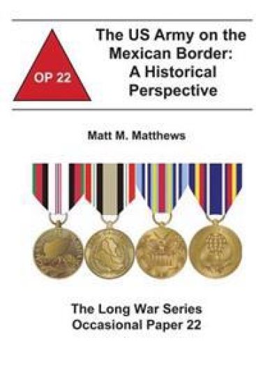 The US Army on the Mexican Border: A Historical Perspective: The Long War Series Occasional Paper 22