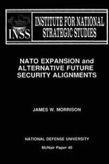 NATO Expansion and Alternative Future Security Alignments: Institute for National Strategic Studies McNair Paper 40