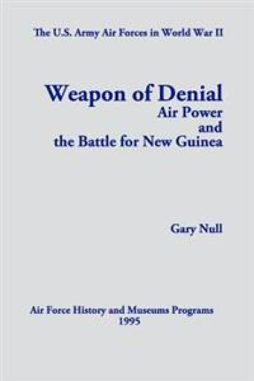 The U.S. Army Air Forces in World War II: Weapon of Denial: Air Power and the Battle for New Guinea