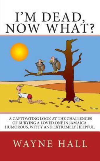 I'm Dead, Now What?: I'm Dead, Now What? A captivating look at the challenges of burying a loved one in Jamaica. Humorous, witty and extremely helpful