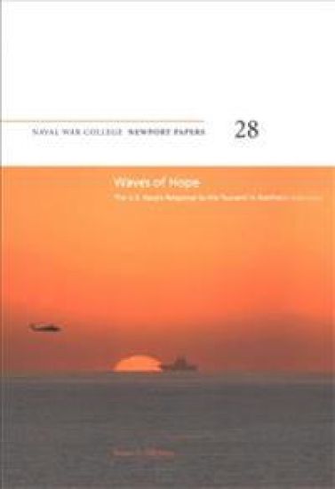 Waves of Hope: The U.S. Navy's Response to the Tsunami in Northern Indonesia: Naval War College Newport Papers 28