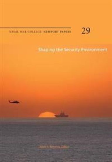 Shaping the Security Environment: Naval War College Newport Papers 29