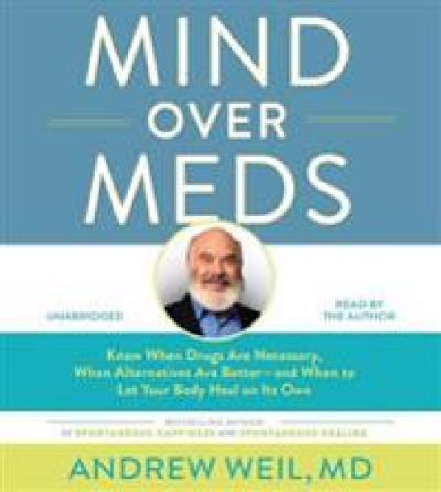 Mind Over Meds: Know When Drugs Are Necessary, When Alternatives Are Better - And When to Let Your Body Heal on Its Own