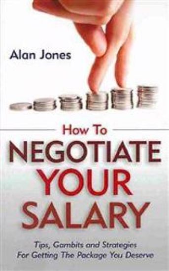 How To Negotiate Your Salary: Tips, Gambits and Strategies For Getting The Package You Deserve