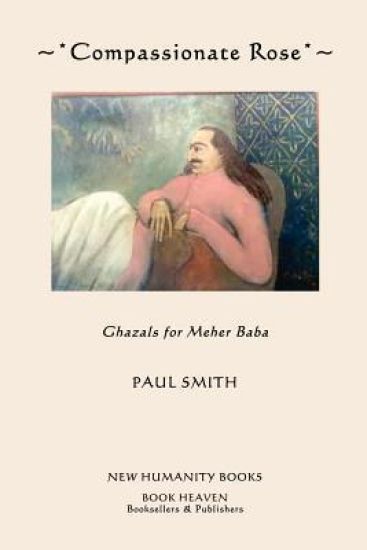 Compassionate Rose: Recent Ghazals for Meher Baba