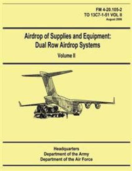 Airdrop of Supplies and Equipment: Dual Row Airdrop Systems - Volume II (FM 4-20.105-2 / TO 13C7-1-51 VOL II)