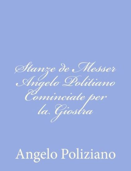 Stanze de Messer Angelo Politiano Cominciate per la Giostra