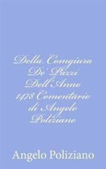 Della Comgiura De' Pazzi Dell'Anno 1478 Comentario di Angelo Poliziano