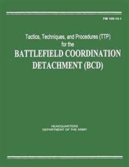 Tactics, Techniques, and Procedures (TTP) for the Battlefield Coordination Detachment (BCD) (FM 100-13-1)