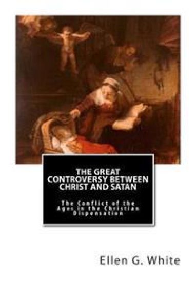 The Great Controversy Between Christ and Satan: The Conflict of the Ages in the Christian Dispensation