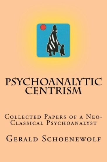 Psychoanalytic Centrism: Collected Papers of a Neo-Classical Psychoanalyst