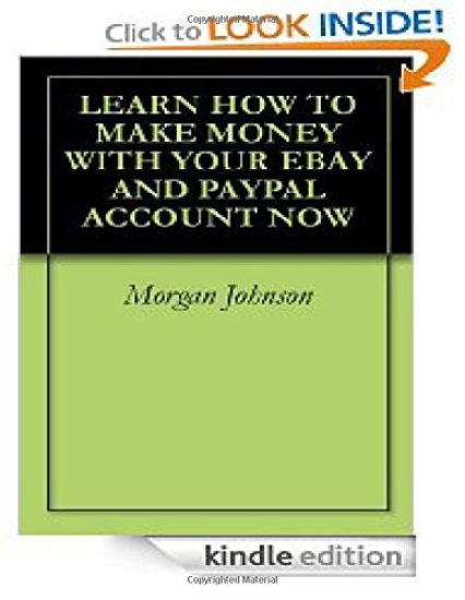 Learn How To Make Money With Your eBay And PayPal Account Now: Make Money With Your Ebay And PayPal Account