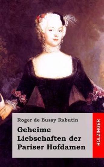 Geheime Liebschaften der Pariser Hofdamen: (Histoire amoureuse des Gaules)