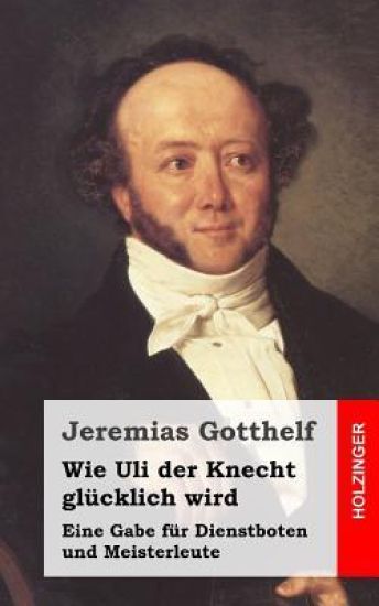 Wie Uli der Knecht glücklich wird: Eine Gabe für Dienstboten und Meisterleute