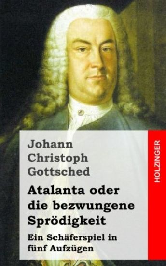 Atalanta oder die bezwungene Sprödigkeit: Ein Schäferspiel, in fünf Aufzügen