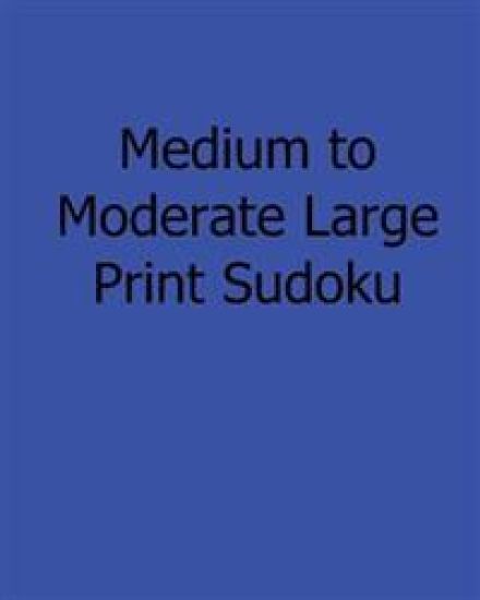Medium to Moderate Large Print Sudoku: Easy to Read, Large Grid Sudoku Puzzles