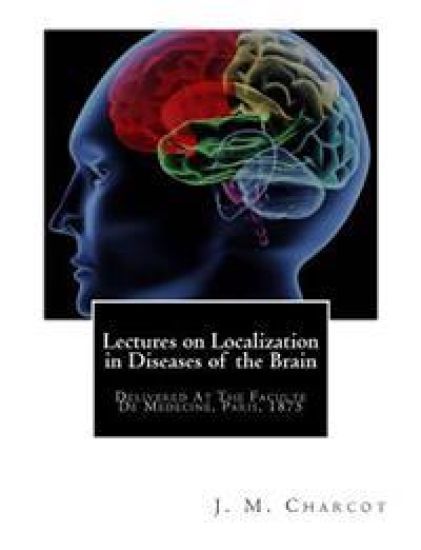 Lectures on Localization in Diseases of the Brain: Delivered At The Faculte De Medecine, Paris, 1875
