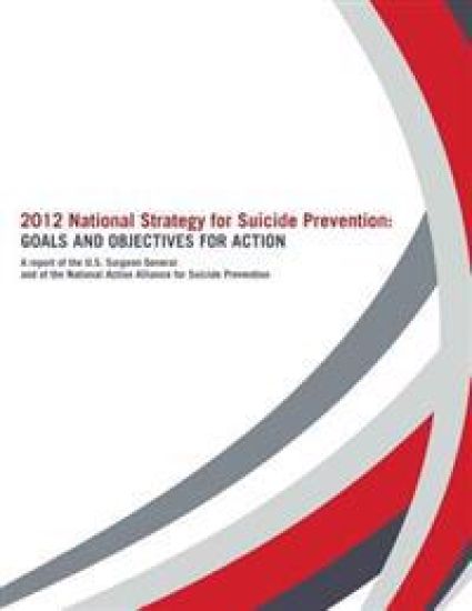 2012 National Strategy for Suicide Prevention: Goals and Objectives for Action: A Report of the U. S. Surgeon General and of the National Action Allia