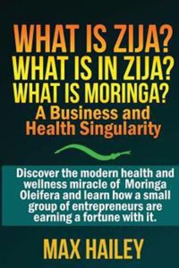 What is Zija? What is in Zija? What is Moringa?: A Business and Health Singularity
