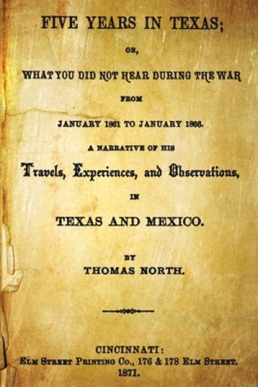 Five Years In Texas: Or, What You Did Not Hear During The War From January 1861 To January 1865. A Narrative Of The Travels, Experiences, A