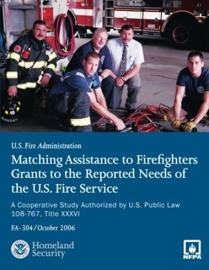 Matching Assistance to Firefighters Grants to the Reported Needs of the U.S. Fire Service: A Cooperative Study Authorized by U.S. Public Law 108-767,