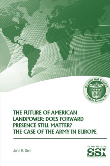 The Future of American Landpower: Does Forward Presence Still Matter? The Case of the Army in Eurpope