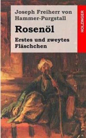 Rosenöl. Erstes und zweytes Fläschchen: Sagen und Kunden des Morgenlandes aus arabischen, persischen und türkischen Quellen gesammelt