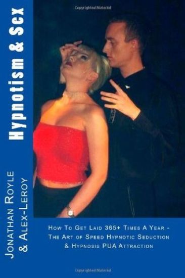Hypnotism & Sex - How To Get Laid 365+ Times A Year: The Art of Speed Hypnotic Seduction & Hypnosis PUA Attraction
