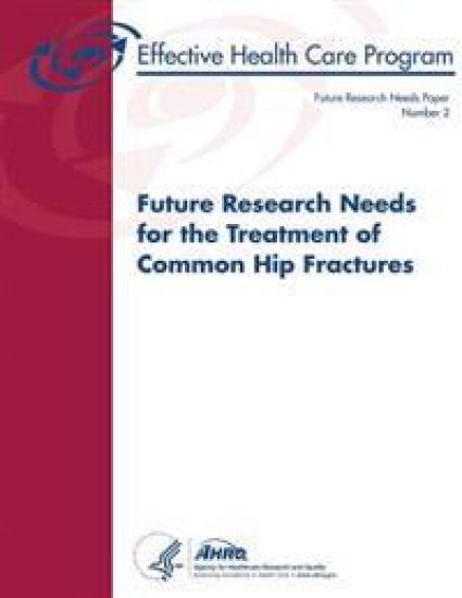 Future Research Needs for the Treatment of Common Hip Fractures: Future Research Needs Paper Number 2