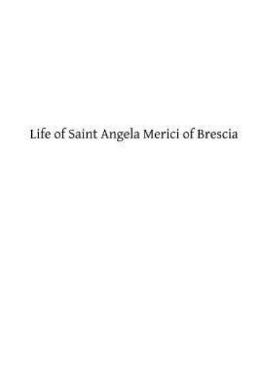 Life of Saint Angela Merici of Brescia: Foundress of the Order of Saint Ursula