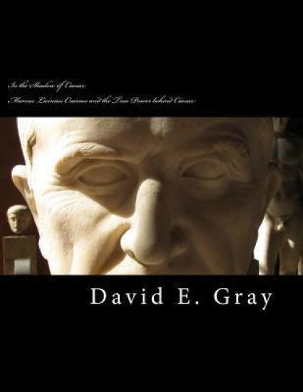In the Shadow of Caesar: Marcus Licinius Crassus and the true power behind Caesar