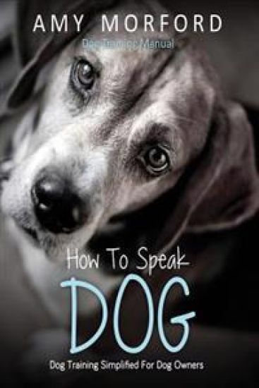 How to Speak Dog: Dog Training Simplified for Dog Owners