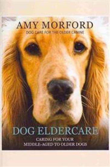 Dog Eldercare: Caring for Your Middle-Aged to Older Dog: Dog Care for the Older Canine