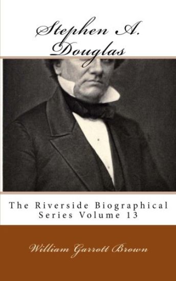 Stephen A. Douglas: The Riverside Biographical Series Volume 13