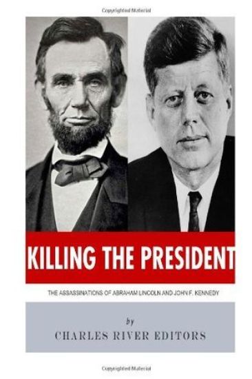 Killing The President: The Assassinations of Abraham Lincoln and John F. Kennedy