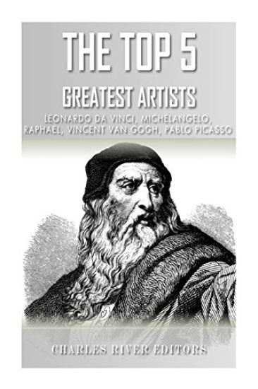The Top 5 Greatest Artists: Leonardo, Michelangelo, Raphael, Vincent Van Gogh, and Pablo Picasso