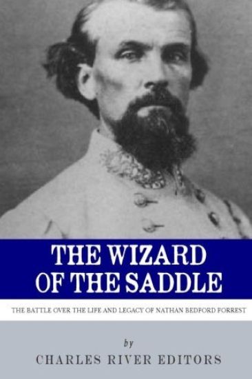The Wizard of the Saddle: The Battle over the Life and Legacy of Nathan Bedford Forrest