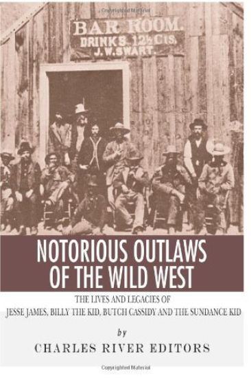 Notorious Outlaws of the Wild West: The Lives and Legacies of Jesse James, Billy the Kid, Butch Cassidy and the Sundance Kid