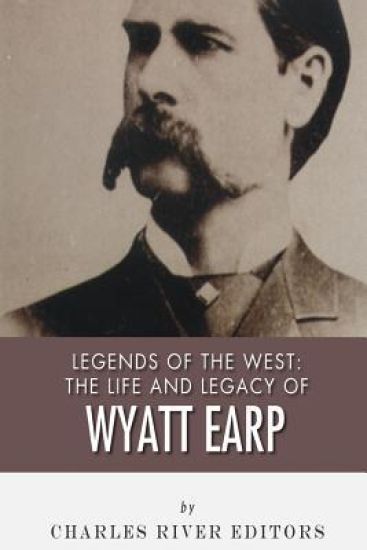 Legends of the West: The Life and Legacy of Wyatt Earp